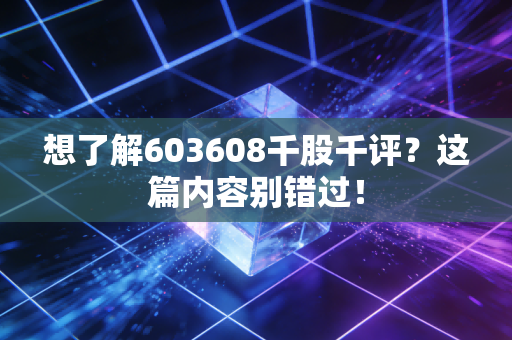 想了解603608千股千评？这篇内容别错过！
