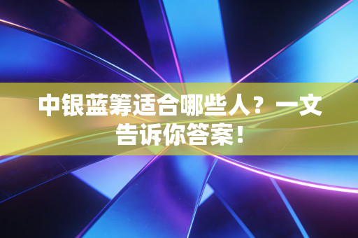 中银蓝筹适合哪些人?一文告诉你答案!