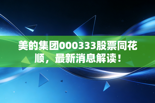 美的集团000333股票同花顺,最新消息解读!