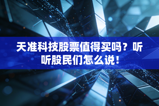 天准科技股票值得买吗?听听股民们怎么说!