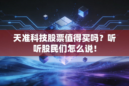 天准科技股票值得买吗?听听股民们怎么说!