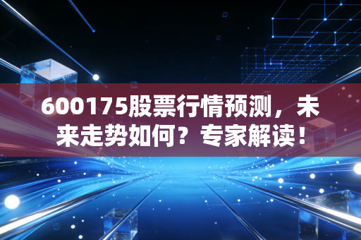 600175股票行情预测,未来走势如何?专家解读!