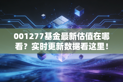 001277基金最新估值在哪看？实时更新数据看这里！