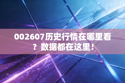 002607历史行情在哪里看？数据都在这里！