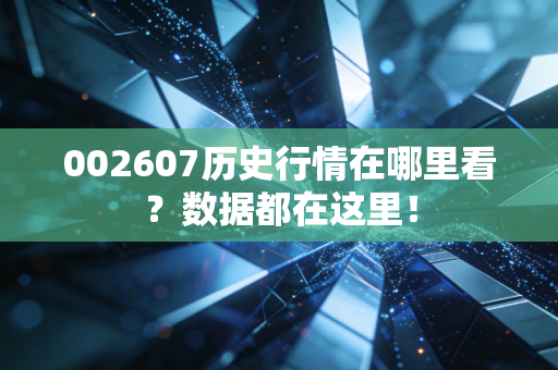 002607历史行情在哪里看？数据都在这里！