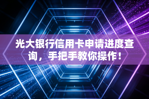 光大银行信用卡申请进度查询,手把手教你操作!