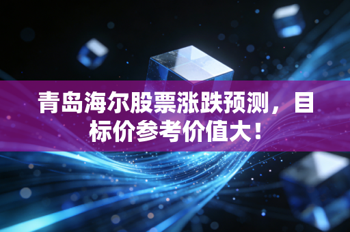 青岛海尔股票涨跌预测，目标价参考价值大！