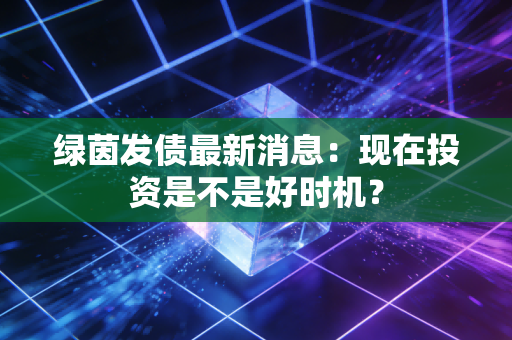 绿茵发债最新消息：现在投资是不是好时机？