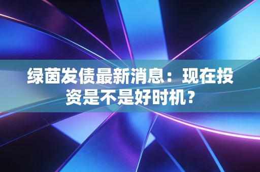 绿茵发债最新消息：现在投资是不是好时机？