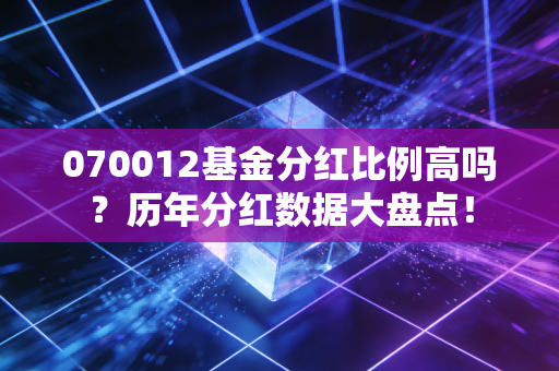 070012基金分红比例高吗？历年分红数据大盘点！