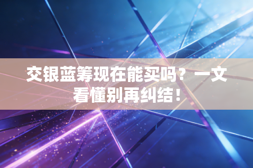 交银蓝筹现在能买吗？一文看懂别再纠结！