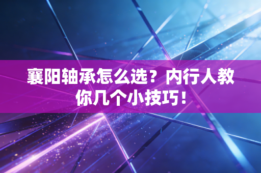 襄阳轴承怎么选？内行人教你几个小技巧！