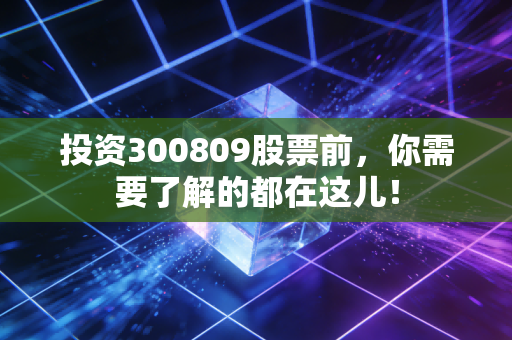 投资300809股票前,你需要了解的都在这儿!