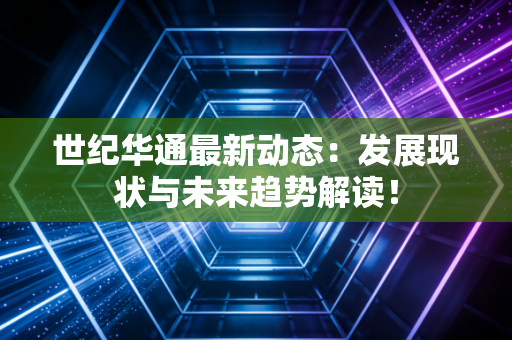 世纪华通最新动态:发展现状与未来趋势解读!