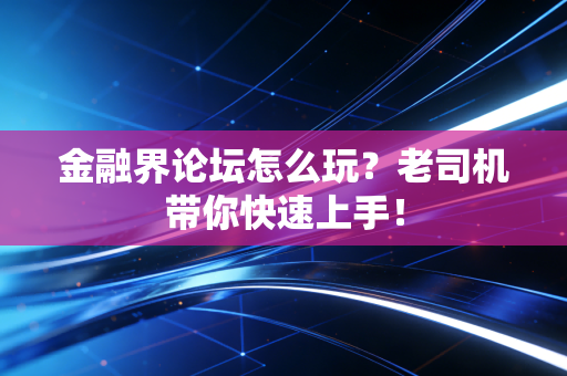 金融界论坛怎么玩?老司机带你快速上手!