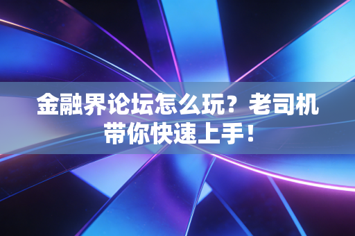 金融界论坛怎么玩？老司机带你快速上手！