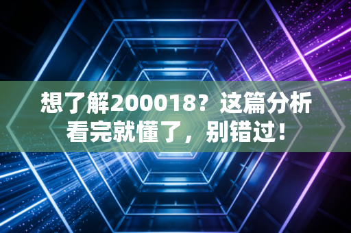 想了解200018？这篇分析看完就懂了，别错过！