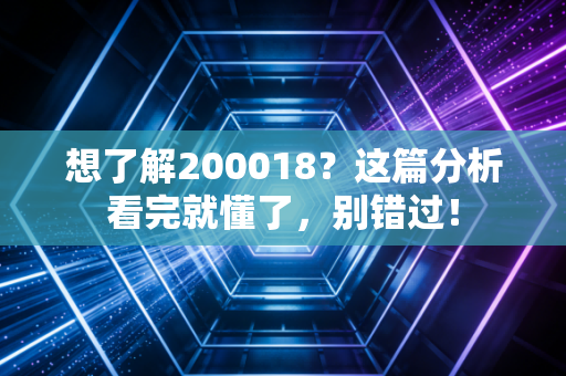 想了解200018？这篇分析看完就懂了，别错过！