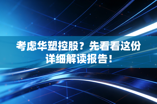考虑华塑控股？先看看这份详细解读报告！