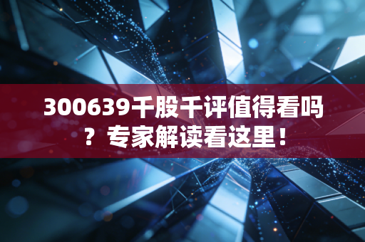 300639千股千评值得看吗？专家解读看这里！