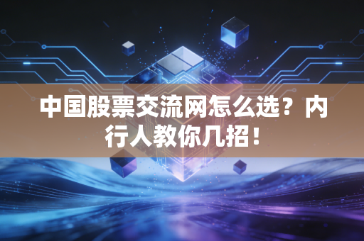 中国股票交流网怎么选?内行人教你几招!