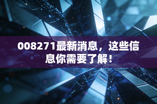 008271最新消息，这些信息你需要了解！