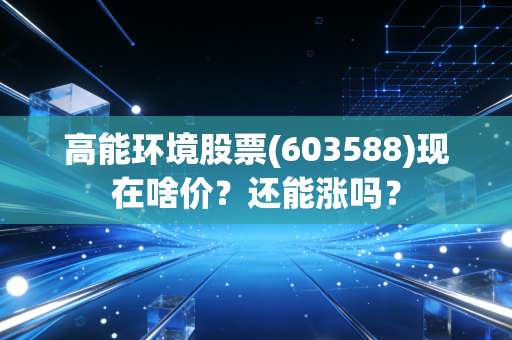 高能环境股票(603588)现在啥价?还能涨吗?
