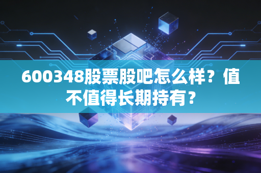 600348股票股吧怎么样？值不值得长期持有？