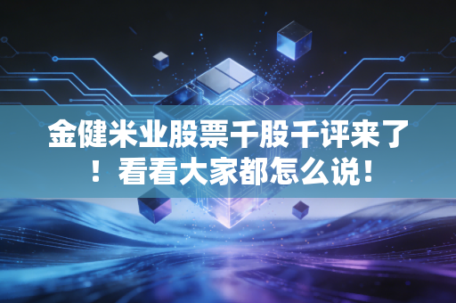 金健米业股票千股千评来了!看看大家都怎么说!