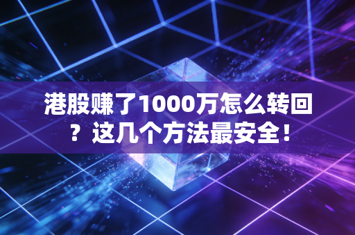 港股赚了1000万怎么转回?这几个方法最安全!