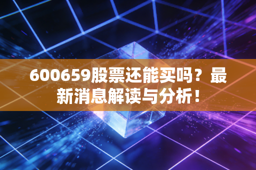 600659股票还能买吗?最新消息解读与分析!
