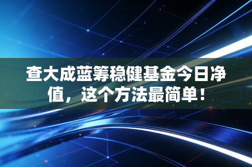 查大成蓝筹稳健基金今日净值，这个方法最简单！