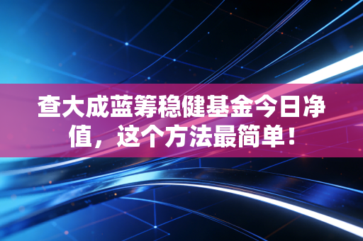 查大成蓝筹稳健基金今日净值，这个方法最简单！