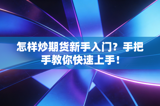 怎样炒期货新手入门？手把手教你快速上手！