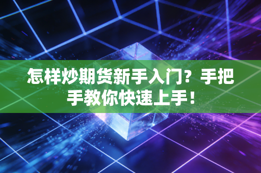 怎样炒期货新手入门？手把手教你快速上手！