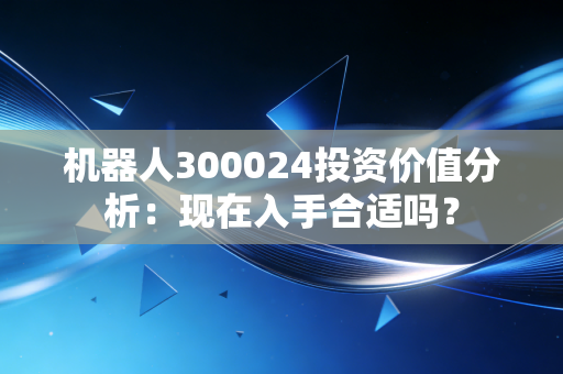 机器人300024投资价值分析：现在入手合适吗？