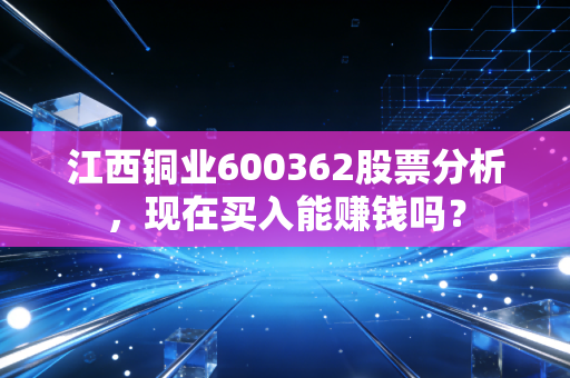 江西铜业600362股票分析,现在买入能赚钱吗?