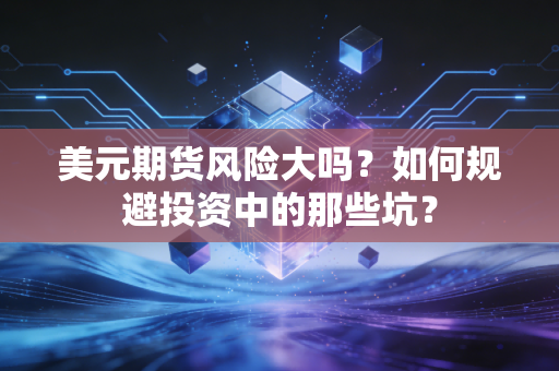 美元期货风险大吗？如何规避投资中的那些坑？