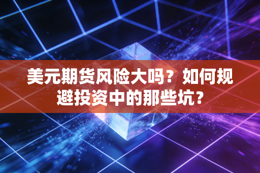 美元期货风险大吗？如何规避投资中的那些坑？