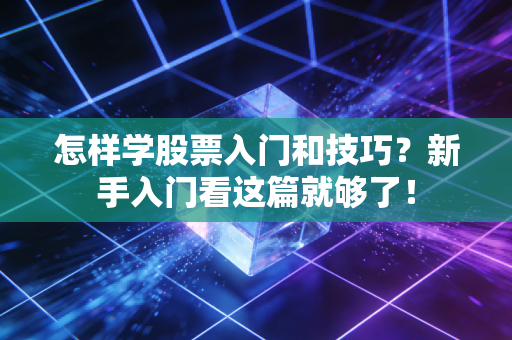 怎样学股票入门和技巧？新手入门看这篇就够了！