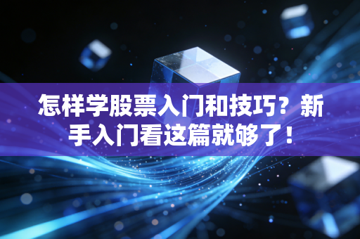怎样学股票入门和技巧？新手入门看这篇就够了！