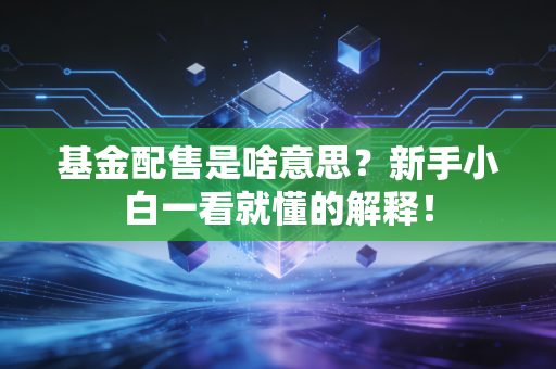 基金配售是啥意思?新手小白一看就懂的解释!