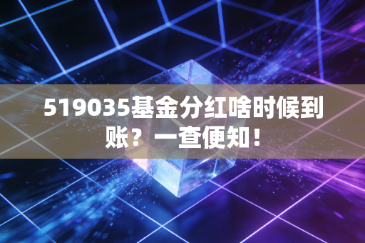 519035基金分红啥时候到账？一查便知！