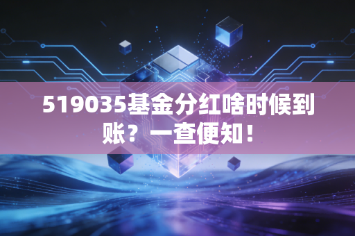 519035基金分红啥时候到账？一查便知！