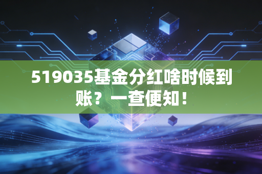 519035基金分红啥时候到账?一查便知!