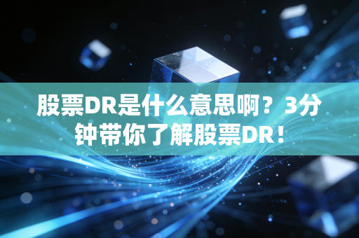 股票DR是什么意思啊？3分钟带你了解股票DR！
