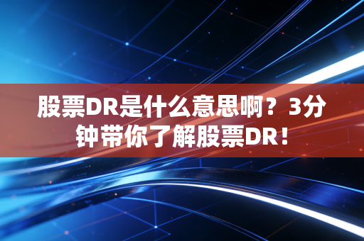 股票DR是什么意思啊？3分钟带你了解股票DR！