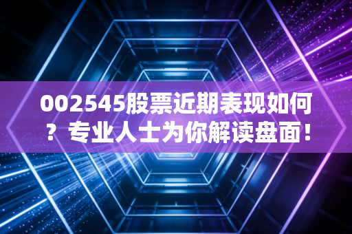 002545股票近期表现如何？专业人士为你解读盘面！
