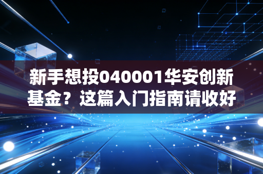 新手想投040001华安创新基金？这篇入门指南请收好！