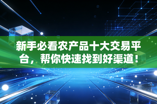 新手必看农产品十大交易平台,帮你快速找到好渠道!